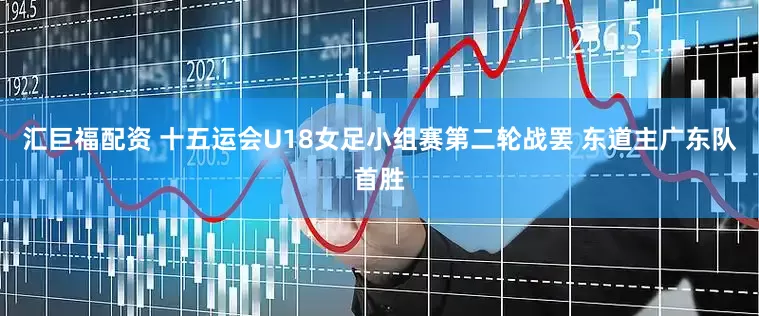 汇巨福配资 十五运会U18女足小组赛第二轮战罢 东道主广东队首胜