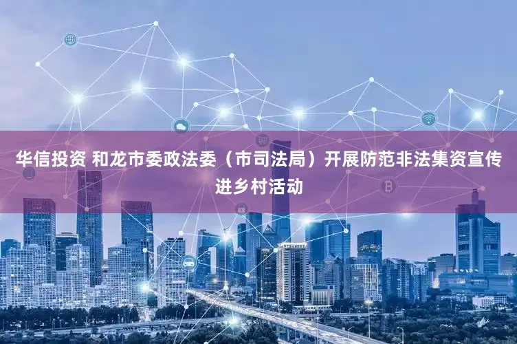 华信投资 和龙市委政法委（市司法局）开展防范非法集资宣传进乡村活动