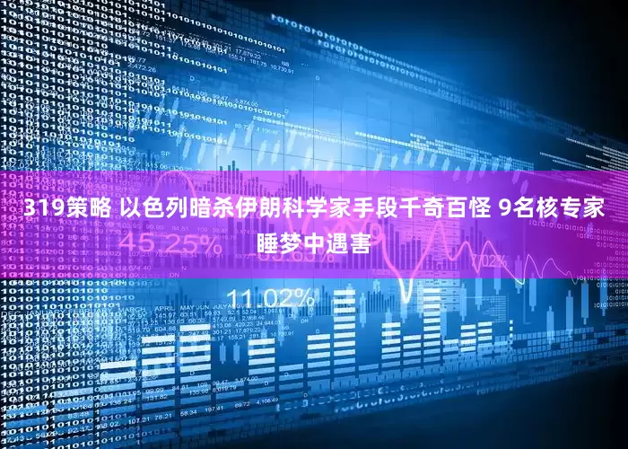 319策略 以色列暗杀伊朗科学家手段千奇百怪 9名核专家睡梦中遇害