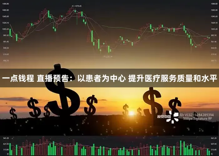 一点钱程 直播预告：以患者为中心 提升医疗服务质量和水平