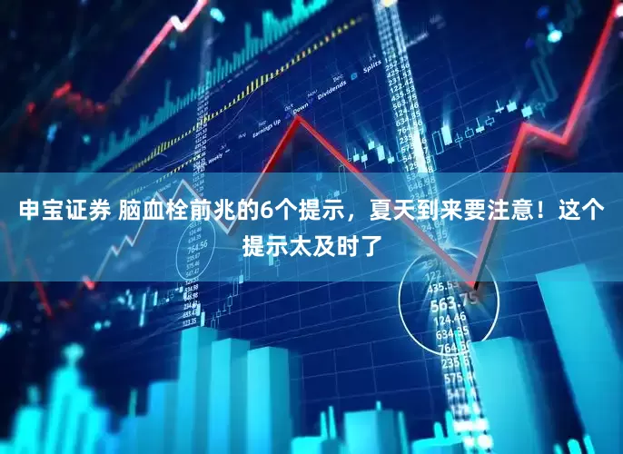 申宝证券 脑血栓前兆的6个提示，夏天到来要注意！这个提示太及时了