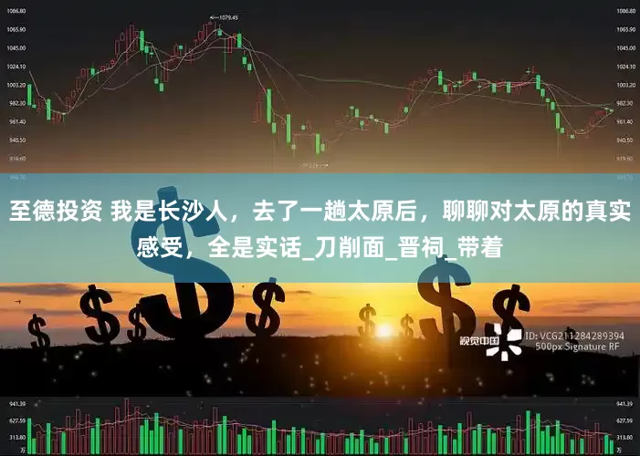 至德投资 我是长沙人，去了一趟太原后，聊聊对太原的真实感受，全是实话_刀削面_晋祠_带着