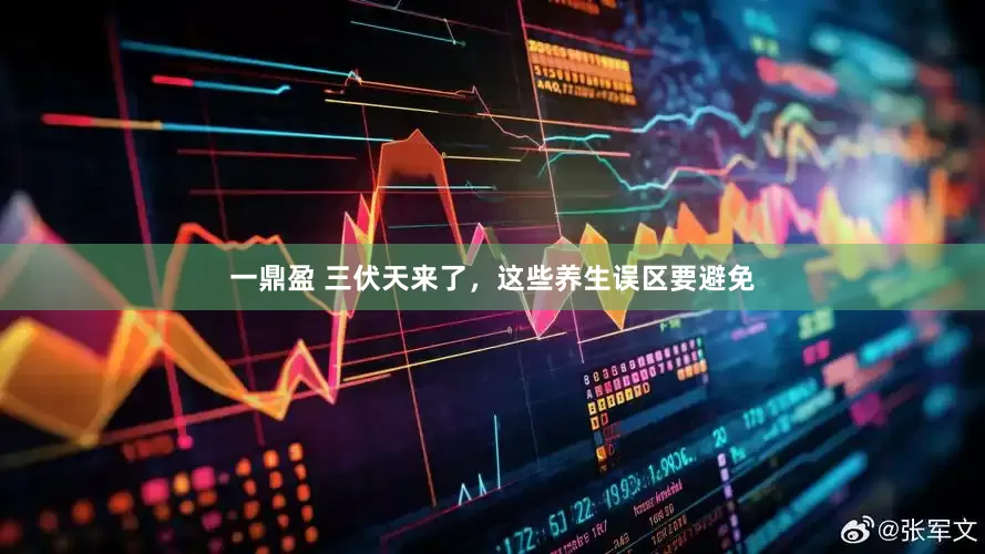 一鼎盈 三伏天来了，这些养生误区要避免