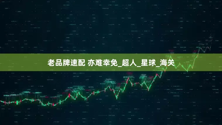 老品牌速配 亦难幸免_超人_星球_海关