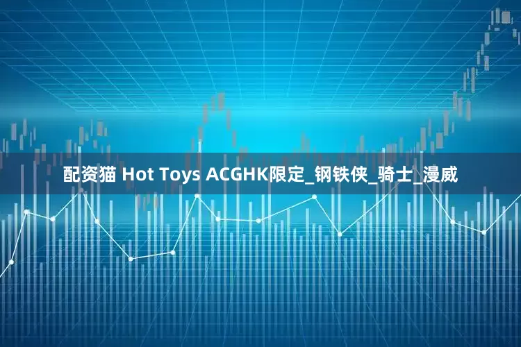 配资猫 Hot Toys ACGHK限定_钢铁侠_骑士_漫威