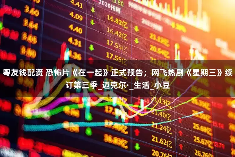 粤友钱配资 恐怖片《在一起》正式预告；网飞热剧《星期三》续订第三季_迈克尔·_生活_小豆