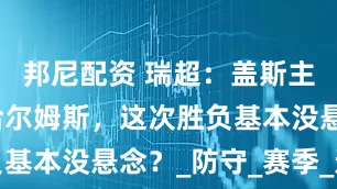 邦尼配资 瑞超：盖斯主场迎战瓦哈尔姆斯，这次胜负基本没悬念？_防守_赛季_进攻