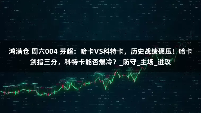 鸿满仓 周六004 芬超：哈卡VS科特卡，历史战绩碾压！哈卡剑指三分，科特卡能否爆冷？_防守_主场_进攻