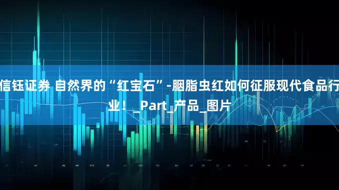 信钰证券 自然界的“红宝石”-胭脂虫红如何征服现代食品行业！_Part_产品_图片