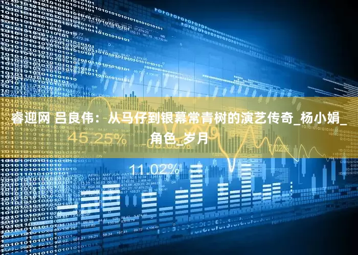 睿迎网 吕良伟：从马仔到银幕常青树的演艺传奇_杨小娟_角色_岁月