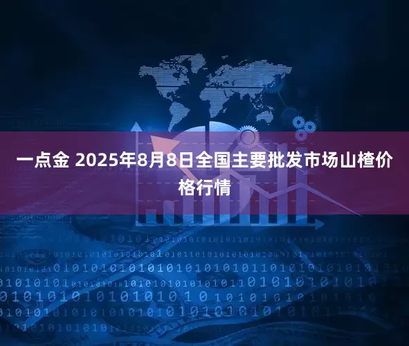一点金 2025年8月8日全国主要批发市场山楂价格行情