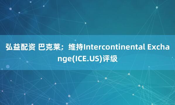 弘益配资 巴克莱：维持Intercontinental Exchange(ICE.US)评级