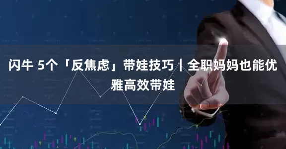 闪牛 5个「反焦虑」带娃技巧｜全职妈妈也能优雅高效带娃