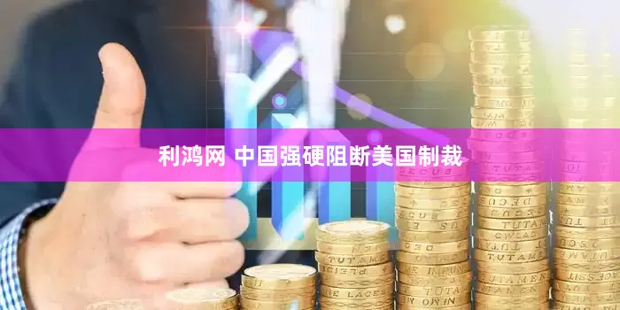 利鸿网 中国强硬阻断美国制裁