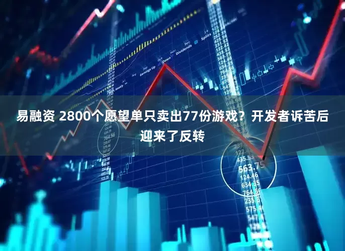 易融资 2800个愿望单只卖出77份游戏？开发者诉苦后迎来了反转