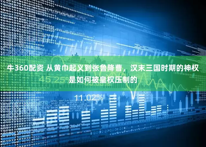 牛360配资 从黄巾起义到张鲁降曹，汉末三国时期的神权是如何被皇权压制的